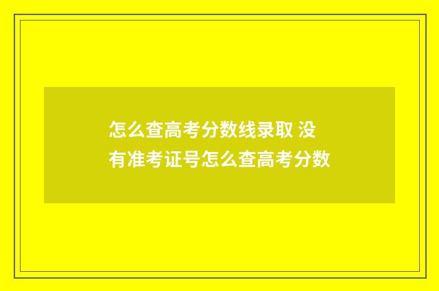 怎么查高考分数线录取 没有准考证号怎么查高考分数