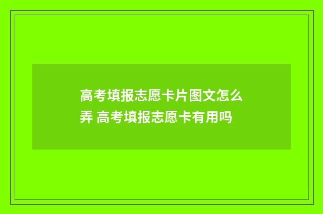高考填报志愿卡片图文怎么弄 高考填报志愿卡有用吗