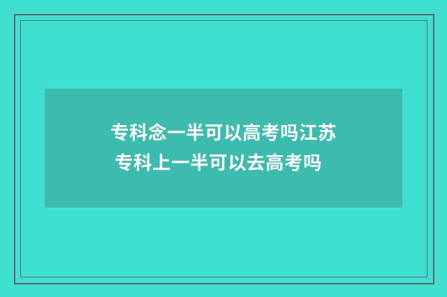 专科念一半可以高考吗江苏 专科上一半可以去高考吗