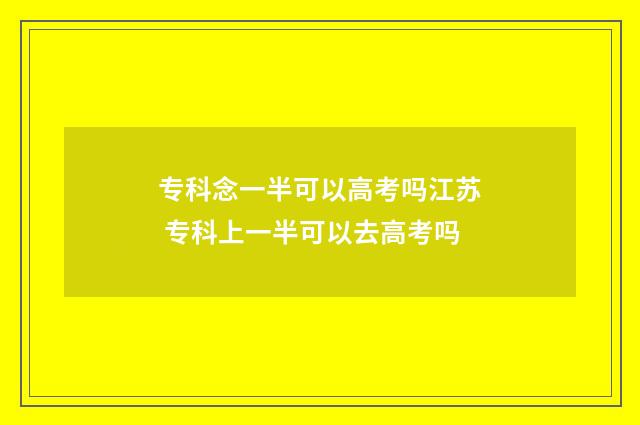 专科念一半可以高考吗江苏 专科上一半可以去高考吗