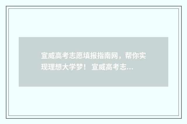 宣威高考志愿填报指南网，帮你实现理想大学梦！ 宣威高考志愿填报