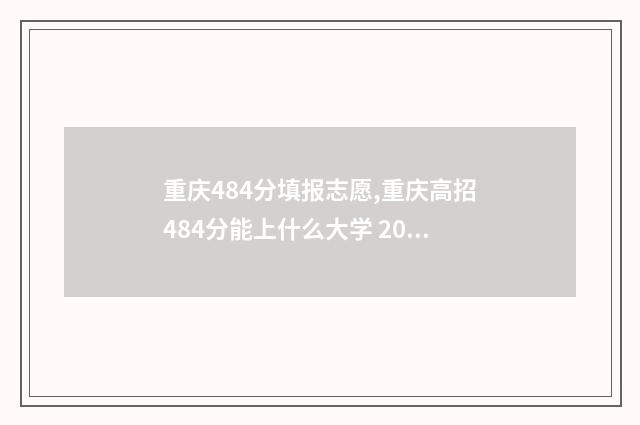 重庆484分填报志愿,重庆高招484分能上什么大学 2021年重庆高考445分能上什么大学