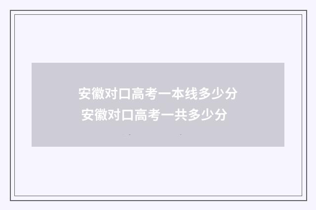 安徽对口高考一本线多少分 安徽对口高考一共多少分