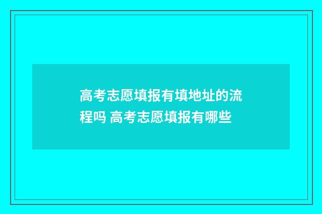 高考志愿填报有填地址的流程吗 高考志愿填报有哪些