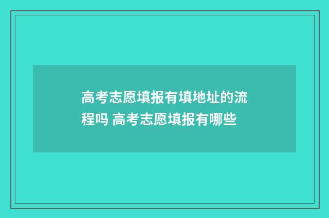高考志愿填报有填地址的流程吗 高考志愿填报有哪些