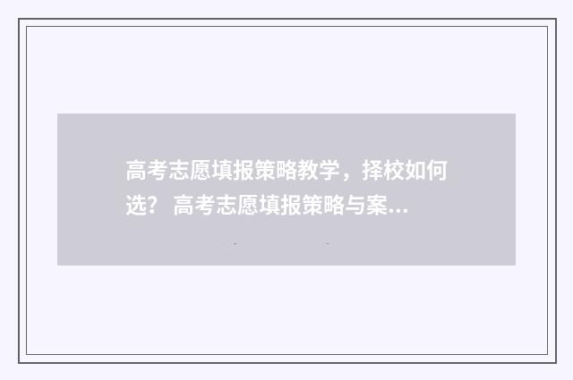 高考志愿填报策略教学，择校如何选？ 高考志愿填报策略与案例解析