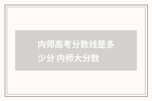 内师高考分数线是多少分 内师大分数