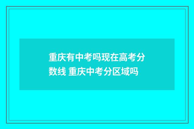 重庆有中考吗现在高考分数线 重庆中考分区域吗