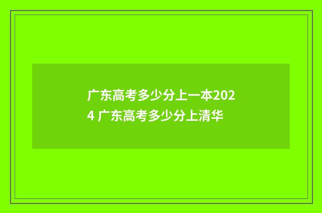 广东高考多少分上一本2024 广东高考多少分上清华
