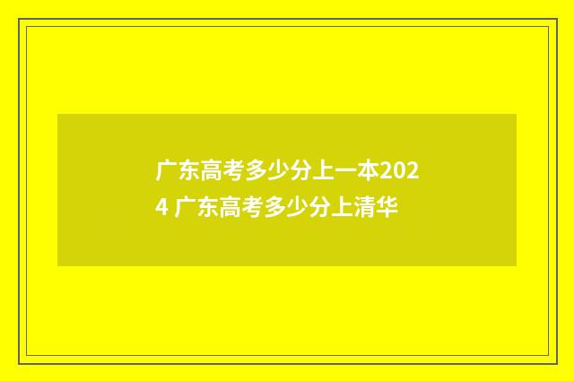 广东高考多少分上一本2024 广东高考多少分上清华
