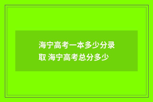 海宁高考一本多少分录取 海宁高考总分多少