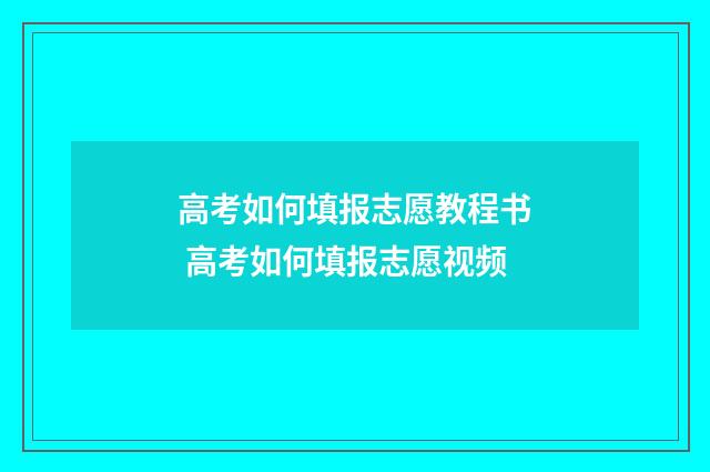 高考如何填报志愿教程书 高考如何填报志愿视频