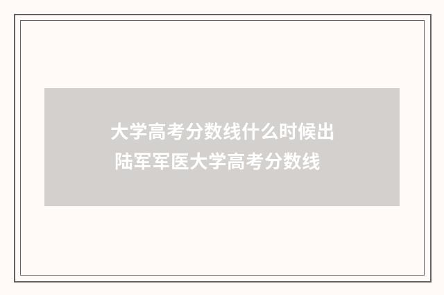 大学高考分数线什么时候出 陆军军医大学高考分数线