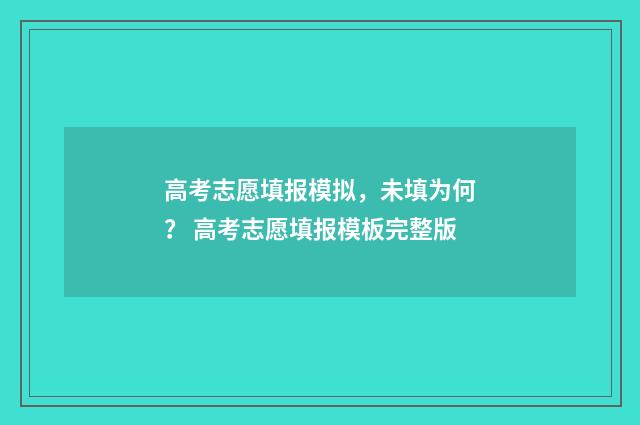 高考志愿填报模拟，未填为何？ 高考志愿填报模板完整版