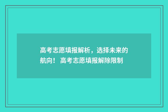 高考志愿填报解析，选择未来的航向！ 高考志愿填报解除限制