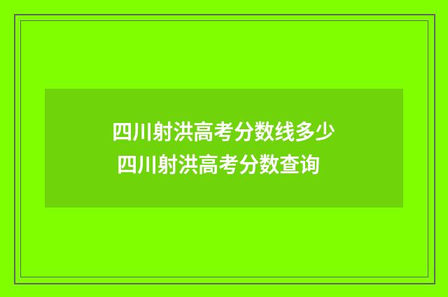 四川射洪高考分数线多少 四川射洪高考分数查询