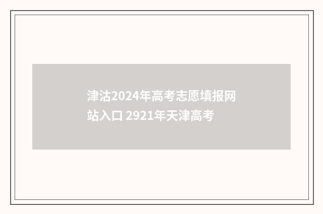 津沽2024年高考志愿填报网站入口 2921年天津高考