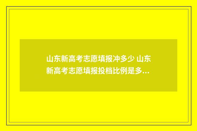 山东新高考志愿填报冲多少 山东新高考志愿填报投档比例是多少