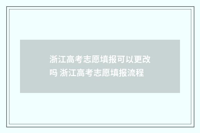 浙江高考志愿填报可以更改吗 浙江高考志愿填报流程
