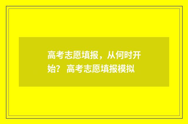 高考志愿填报，从何时开始？ 高考志愿填报模拟