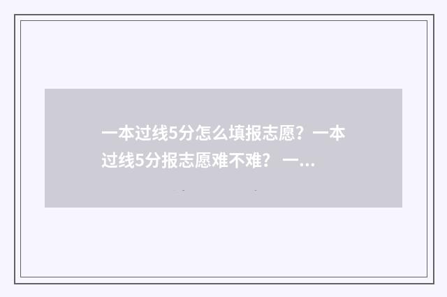 一本过线5分怎么填报志愿？一本过线5分报志愿难不难？ 一本过线5分怎么计算