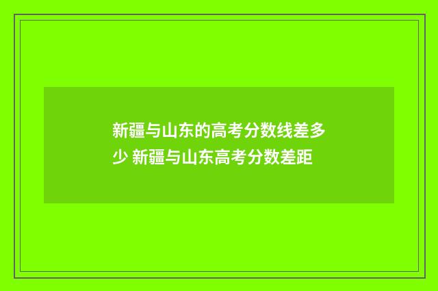 新疆与山东的高考分数线差多少 新疆与山东高考分数差距