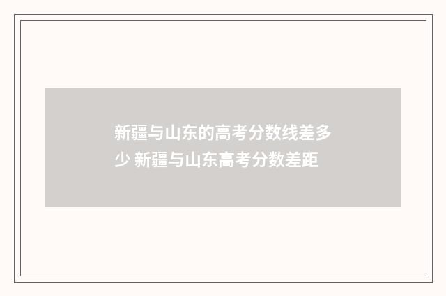 新疆与山东的高考分数线差多少 新疆与山东高考分数差距