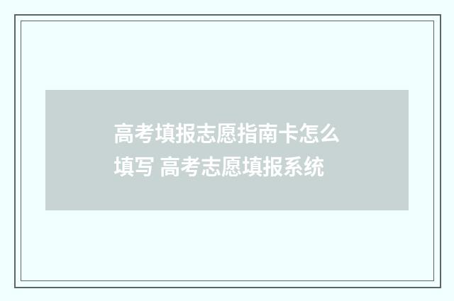 高考填报志愿指南卡怎么填写 高考志愿填报系统
