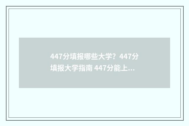 447分填报哪些大学？447分填报大学指南 447分能上大学吗