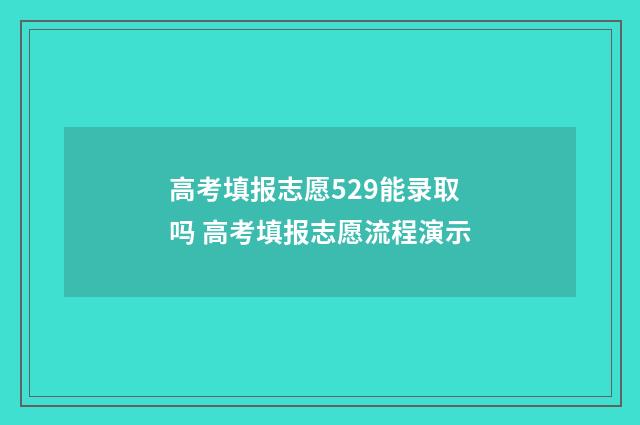 高考填报志愿529能录取吗 高考填报志愿流程演示