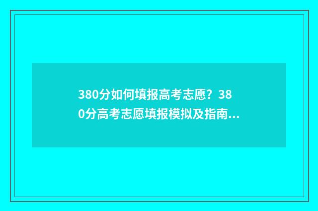 380分如何填报高考志愿？380分高考志愿填报模拟及指南 高考成绩380分可以报什么学校