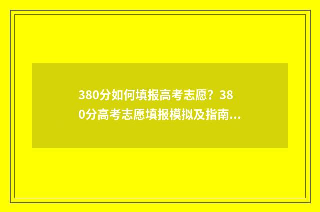380分如何填报高考志愿？380分高考志愿填报模拟及指南 高考成绩380分可以报什么学校