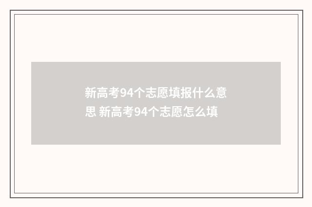 新高考94个志愿填报什么意思 新高考94个志愿怎么填