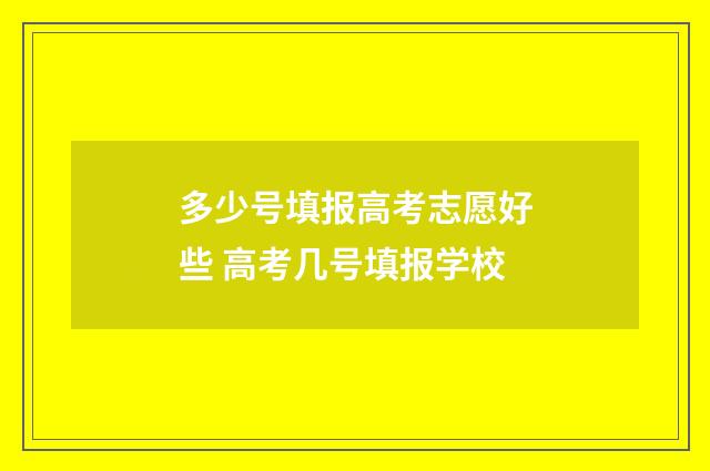 多少号填报高考志愿好些 高考几号填报学校