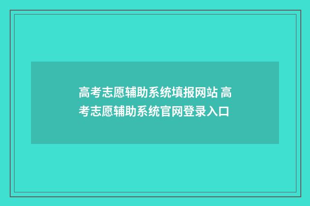 高考志愿辅助系统填报网站 高考志愿辅助系统官网登录入口