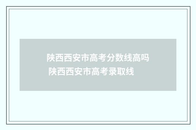 陕西西安市高考分数线高吗 陕西西安市高考录取线