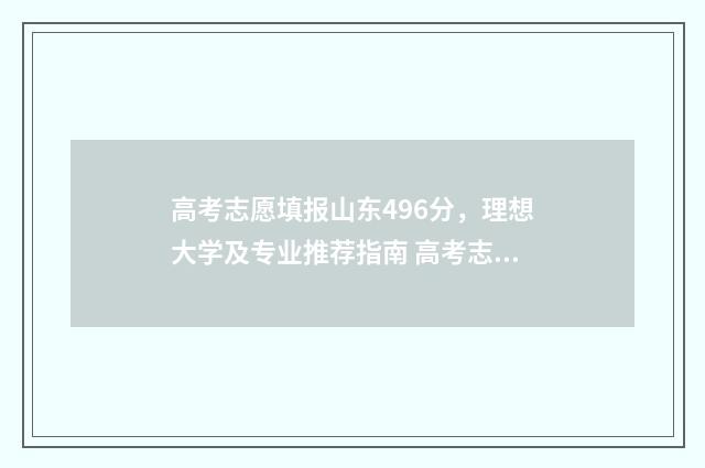 高考志愿填报山东496分，理想大学及专业推荐指南 高考志愿填报山西时间