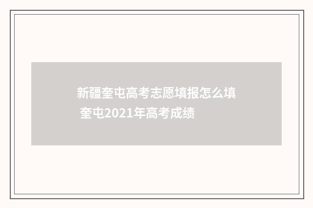 新疆奎屯高考志愿填报怎么填 奎屯2021年高考成绩