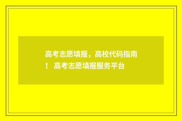 高考志愿填报，高校代码指南！ 高考志愿填报服务平台