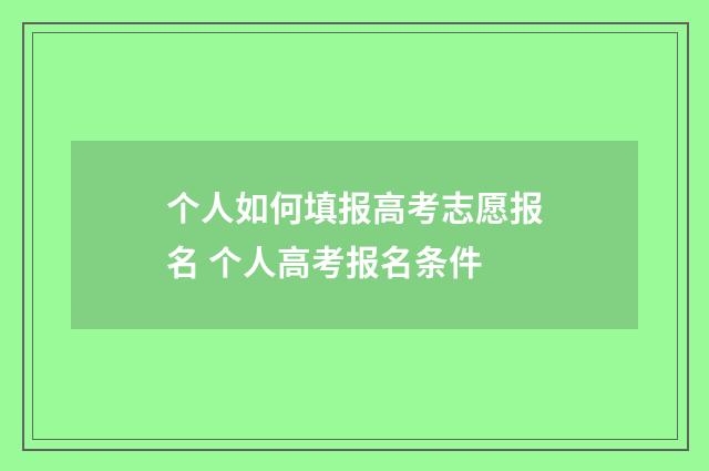 个人如何填报高考志愿报名 个人高考报名条件