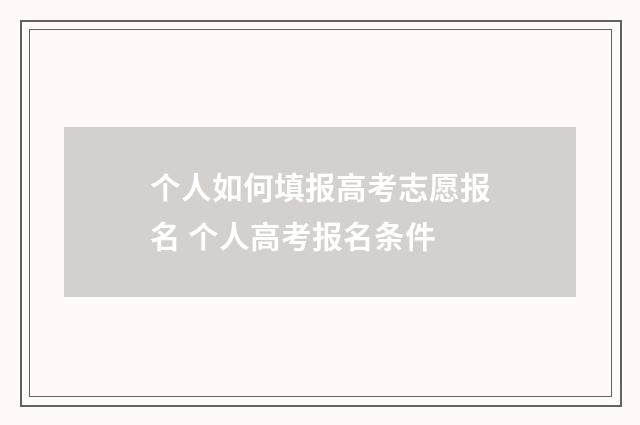 个人如何填报高考志愿报名 个人高考报名条件