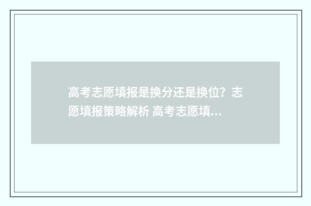 高考志愿填报是换分还是换位？志愿填报策略解析 高考志愿填报是怎么填的
