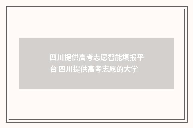 四川提供高考志愿智能填报平台 四川提供高考志愿的大学