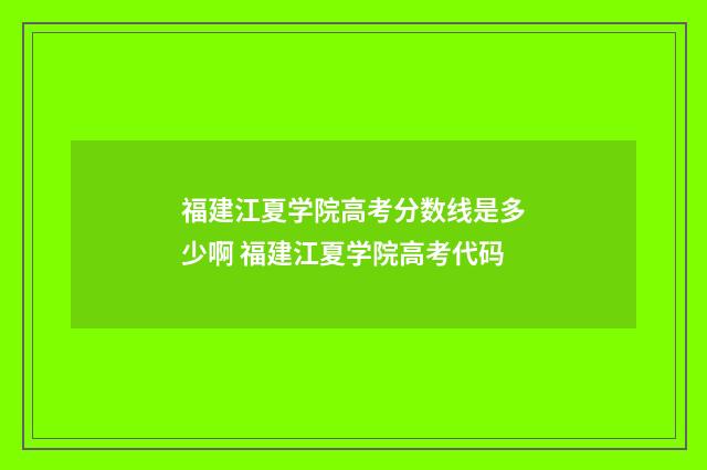 福建江夏学院高考分数线是多少啊 福建江夏学院高考代码