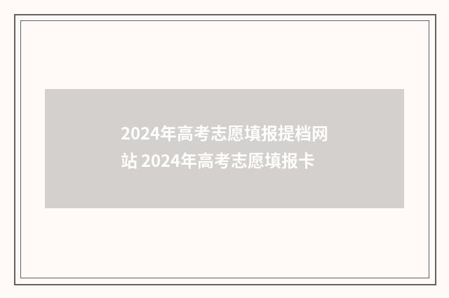 2024年高考志愿填报提档网站 2024年高考志愿填报卡