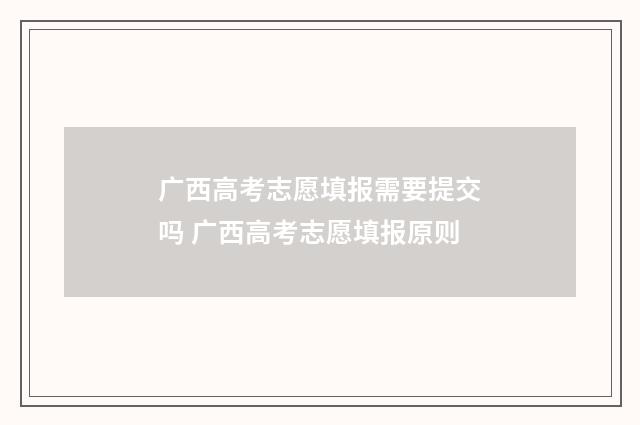 广西高考志愿填报需要提交吗 广西高考志愿填报原则