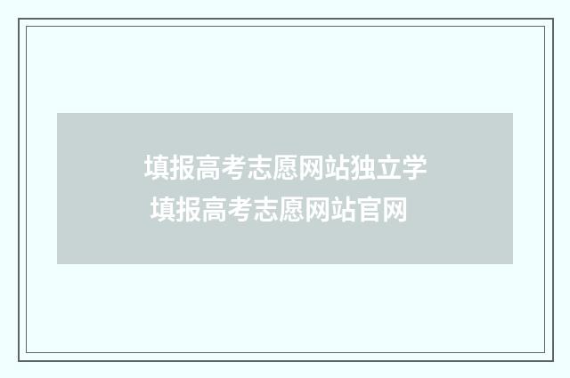 填报高考志愿网站独立学 填报高考志愿网站官网