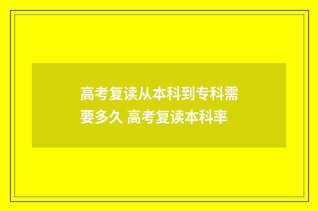 高考复读从本科到专科需要多久 高考复读本科率