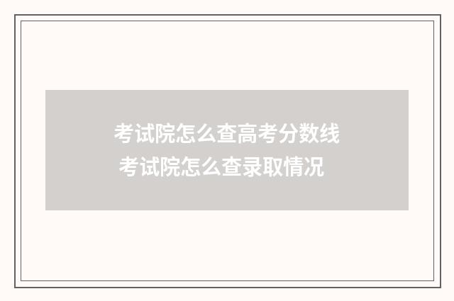 考试院怎么查高考分数线 考试院怎么查录取情况