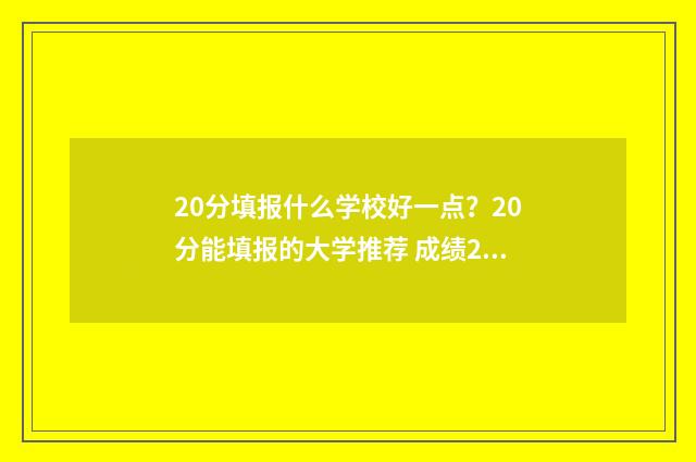 20分填报什么学校好一点？20分能填报的大学推荐 成绩20分就没出息吗?